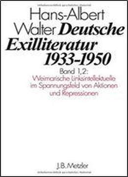 Deutsche Exilliteratur 19331950: Band 1: Die Vorgeschichte Des Exils Und Seine Erste Phase, Band 1.2: Weimarische Linksintellektuelle Im Spannungsfeld Von Aktionen Und Repressionen