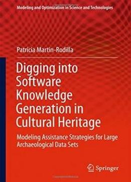 Digging Into Software Knowledge Generation In Cultural Heritage: Modeling Assistance Strategies For Large Archaeological Data Sets (modeling And Optimization In Science And Technologies)