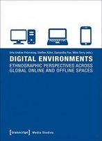 Digital Environments: Ethnographic Perspectives Across Global Online And Offline Spaces
