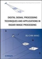 Digital Signal Processing Techniques And Applications In Radar Image Processing (Information And Communication Technology Series,)