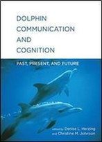 Dolphin Communication And Cognition: Past, Present, And Future