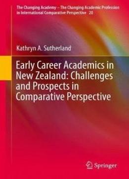 Early Career Academics In New Zealand: Challenges And Prospects In Comparative Perspective (the Changing Academy – The Changing Academic Profession In International Comparative Perspective)