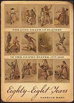 Eighty-eight Years: The Long Death Of Slavery In The United States, 17771865 (race In The Atlantic World, 17001900 Ser.)