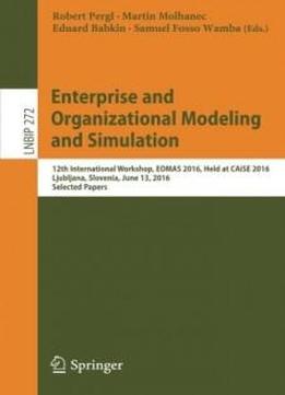 Enterprise And Organizational Modeling And Simulation: 12th International Workshop, Eomas 2016, Held At Caise 2016, Ljubljana, Slovenia, June 13, ... Notes In Business Information Processing)