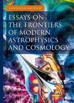Essays On The Frontiers Of Modern Astrophysics And Cosmology (Springer Praxis Books / Popular Astronomy)