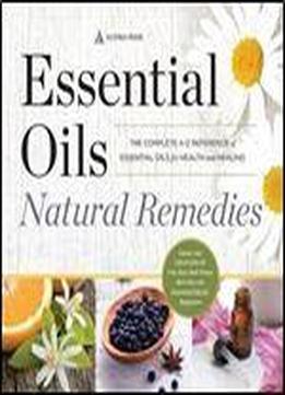 Essential Oils Natural Remedies: The Complete A-z Reference Of Essential Oils For Health And Healing