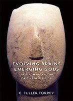 Evolving Brains, Emerging Gods: Early Humans And The Origins Of Religion