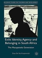 Exile Identity, Agency And Belonging In South Africa: The Masupatsela Generation (Palgrave Studies On Children And Development)