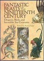 Fantastic Beasts Of The Nineteenth Century: Dragons, Birds, And Incredible Sea Creatures (Dover Fine Art, History Of Art)