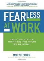 Fearless At Work: Achieve Your Potential By Transforming Small Moments Into Big Outcomes