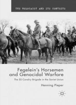 Fegelein's Horsemen And Genocidal Warfare: The Ss Cavalry Brigade In The Soviet Union (the Holocaust And Its Contexts)