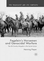 Fegelein's Horsemen And Genocidal Warfare: The Ss Cavalry Brigade In The Soviet Union (The Holocaust And Its Contexts)