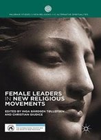 Female Leaders In New Religious Movements (Palgrave Studies In New Religions And Alternative Spiritualities)