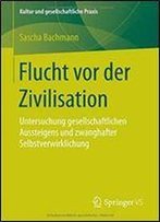 Flucht Vor Der Zivilisation: Untersuchung Gesellschaftlichen Aussteigens Und Zwanghafter Selbstverwirklichung (Kultur Und Gesellschaftliche Praxis)