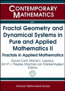 Fractal Geometry And Dynamical Systems In Pure And Applied Mathematics Ii: Fractals In Applied Mathematics (contemporary Mathematics)