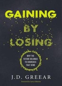 Gaining By Losing: Why The Future Belongs To Churches That Send (exponential Series)