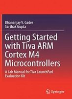 Getting Started With Tiva Arm Cortex M4 Microcontrollers: A Lab Manual For Tiva Launchpad Evaluation Kit