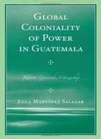 Global Coloniality Of Power In Guatemala: Racism, Genocide, Citizenship