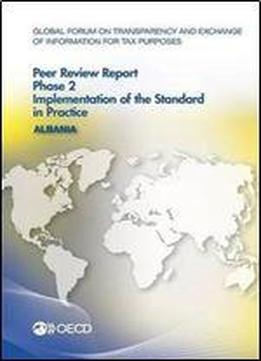 Global Forum On Transparency And Exchange Of Information For Tax Purposes Peer Reviews: Albania 2016: Phase 2: Implementation Of The Standard In Practice
