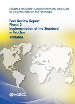 Global Forum On Transparency And Exchange Of Information For Tax Purposes Peer Reviews: Romania 2016: Phase 2: Implementation Of The Standard In Practice