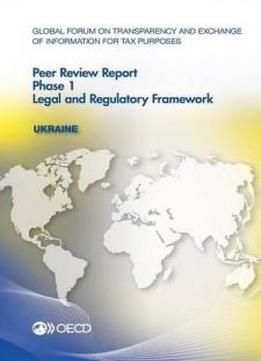 Global Forum On Transparency And Exchange Of Information For Tax Purposes Peer Reviews: Ukraine 2016: Phase 1: Legal And Regulatory Framework