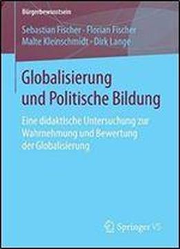 Globalisierung Und Politische Bildung: Eine Didaktische Untersuchung Zur Wahrnehmung Und Bewertung Der Globalisierung (burgerbewusstsein)