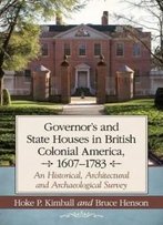 Governor's Houses And State Houses Of British Colonial America, 1607-1783: An Historical, Architectural And Archaeological Survey