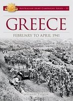 Greece: February To April 1941 (Australian Army Campaigns Series)