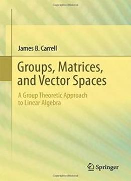 Groups, Matrices, And Vector Spaces: A Group Theoretic Approach To Linear Algebra (universitext)