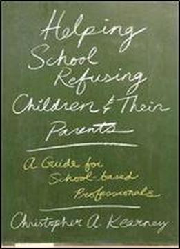 Helping School Refusing Children And Their Parents: A Guide For School-based Professionals.