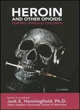Heroin And Other Opioids: Poppies' Perilous Children (illicit And Misused Drugs)