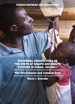 Historical Perspectives On The State Of Health And Health Systems In Africa, Volume I: The Pre-Colonial And Colonial Eras (African Histories And Modernities)