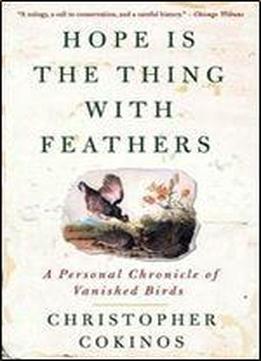 Hope Is The Thing With Feathers: A Personal Chronicle Of Vanished Birds