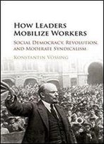 How Leaders Mobilize Workers: Social Democracy, Revolution, And Moderate Syndicalism.