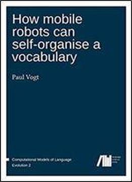 How Mobile Robots Can Self-organise A Vocabulary (computational Models Of Language Evolution) (volume 2)