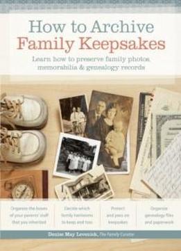 How To Archive Family Keepsakes: Learn How To Preserve Family Photos, Memorabilia And Genealogy Records