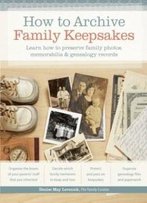 How To Archive Family Keepsakes: Learn How To Preserve Family Photos, Memorabilia And Genealogy Records