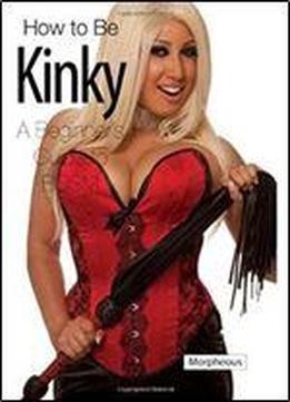 How To Be Kinky: A Beginner's Guide To Bdsm By Morpheous (2012-12-25)