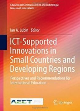 Ict-supported Innovations In Small Countries And Developing Regions: Perspectives And Recommendations For International Education (educational Communications And Technology: Issues And Innovations)