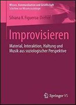 Improvisieren: Material, Interaktion, Haltung Und Musik Aus Soziologischer Perspektive (wissen, Kommunikation Und Gesellschaft)