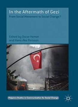 In The Aftermath Of Gezi: From Social Movement To Social Change? (palgrave Studies In Communication For Social Change)