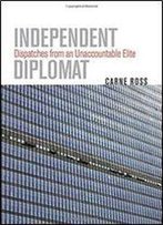 Independent Diplomat: Dispatches From An Unaccountable Elite (Crises In World Politics)