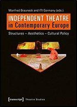 Independent Theatre In Contemporary Europe: Structures Aesthetics Cultural Policy (theatre Studies)