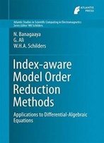 Index-Aware Model Order Reduction Methods: Applications To Differential-Algebraic Equations (Atlantis Studies In Scientific Computing In Electromagnetics)