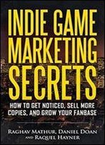 Indie Game Marketing Secrets: How To Get Noticed, Sell More Copies, And Grow Your Fanbase