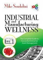 Industrial And Manufacturing Wellness: The Complete Guide To Successful Enterprise Asset Management