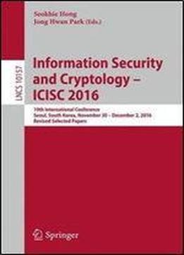 Information Security And Cryptology Icisc 2016: 19th International Conference, Seoul, South Korea, November 30 December 2, 2016, Revised Selected Papers (lecture Notes In Computer Science)