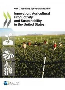 Innovation, Agricultural Productivity And Sustainability In The United States (oecd Food And Agricultural Reviews)