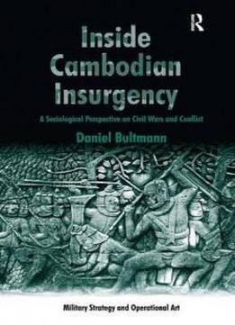 Inside Cambodian Insurgency: A Sociological Perspective On Civil Wars And Conflict (military Strategy And Operational Art)