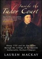 Inside The Tudor Court: Henry Viii And His Six Wives Through The Eyes Of The Spanish Ambassador